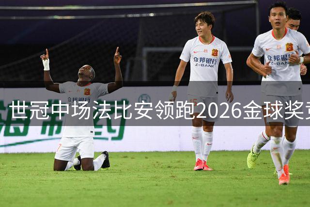 世冠中场法比安领跑2026金球奖竞争