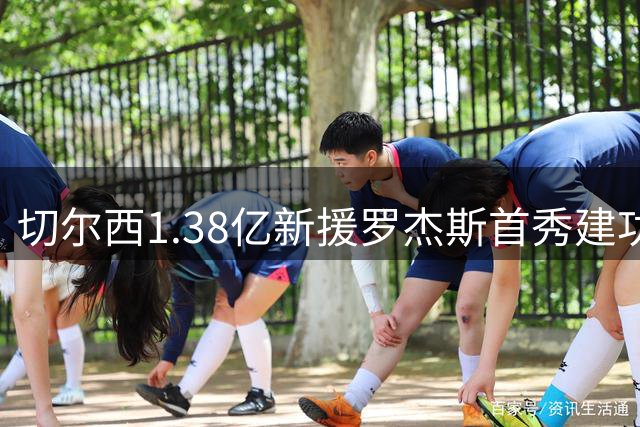 切尔西1.38亿新援罗杰斯首秀建功 友谊赛1-0领先
