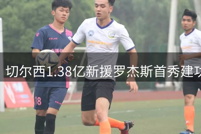 切尔西1.38亿新援罗杰斯首秀建功 友谊赛1-0领先