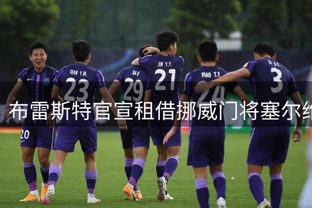 布雷斯特官宣租借挪威门将塞尔维克 合约设强制买断