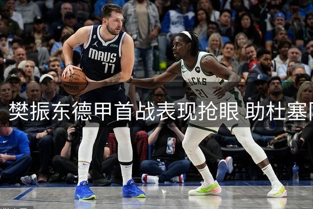 樊振东德甲首战表现抢眼 助杜塞队主场力克对手