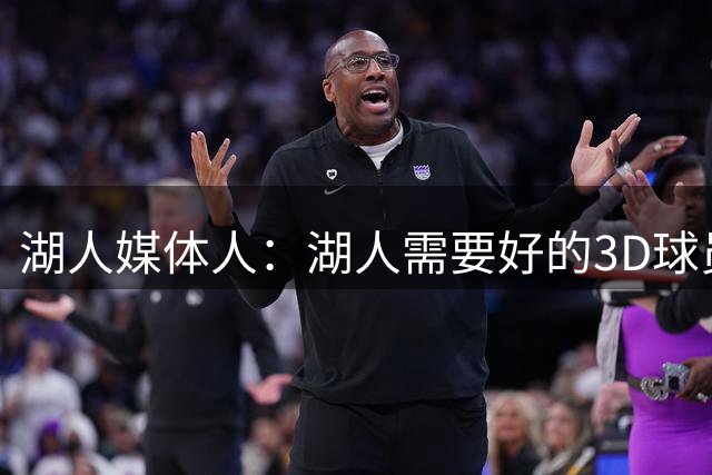 湖人媒体人：湖人需要好的3D球员来搭档东契奇 队里现在没有