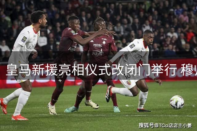 皇马新援亮相仪式改闭门举行 穆帅主动减少媒体接触