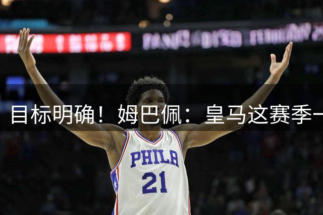 目标明确！姆巴佩：皇马这赛季一定会夺冠 穆帅知道如何带队赢球
