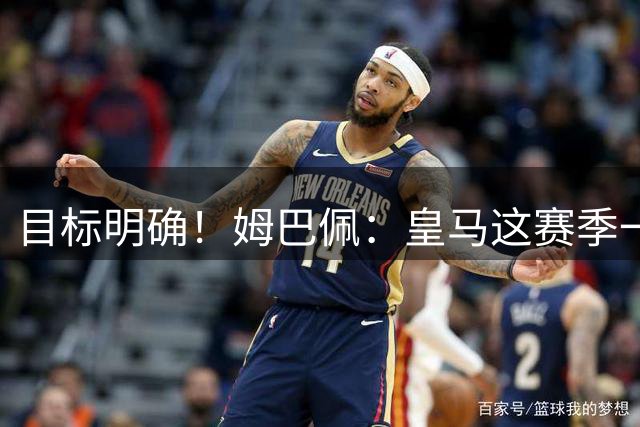 目标明确！姆巴佩：皇马这赛季一定会夺冠 穆帅知道如何带队赢球