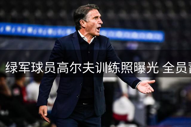 绿军球员高尔夫训练照曝光 全员蓄势待发备战新赛季