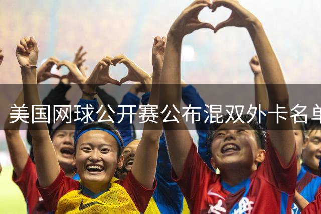 美国网球公开赛公布混双外卡名单 阿尔卡拉斯搭档小威出战