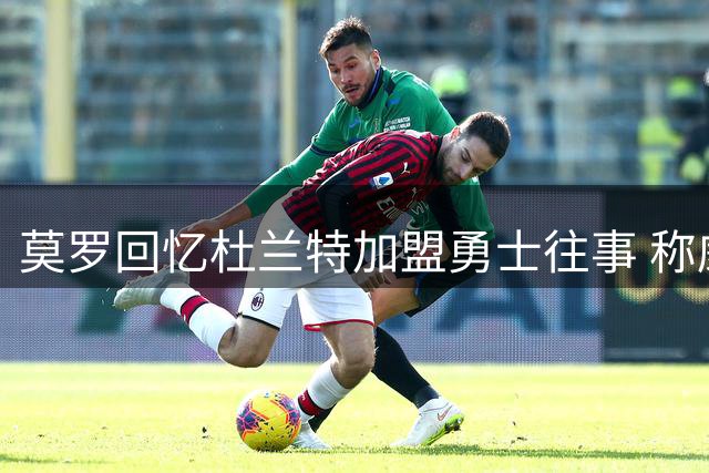 莫罗回忆杜兰特加盟勇士往事 称威少从未真正记恨
