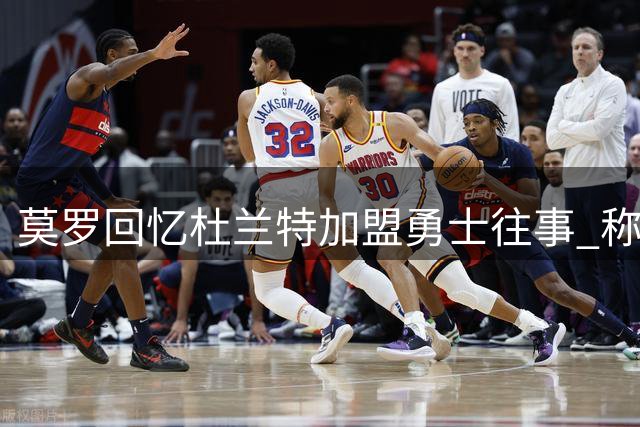 莫罗回忆杜兰特加盟勇士往事 称威少从未真正记恨