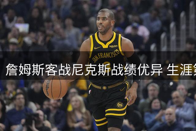 詹姆斯客战尼克斯战绩优异 生涯第二佳客场表现