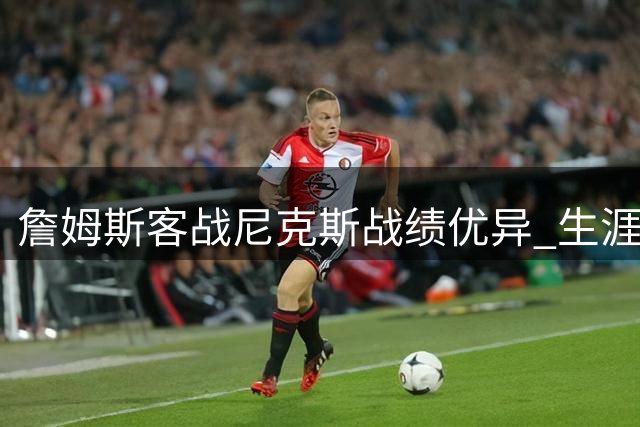 詹姆斯客战尼克斯战绩优异 生涯第二佳客场表现