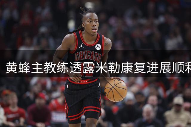黄蜂主教练透露米勒康复进展顺利 已恢复基础训练