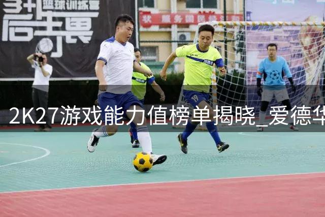 2K27游戏能力值榜单揭晓 爱德华兹95分位列第七