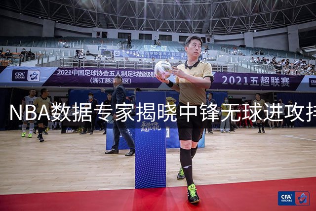 NBA数据专家揭晓中锋无球进攻排行榜 骑士核心领跑文班亚军