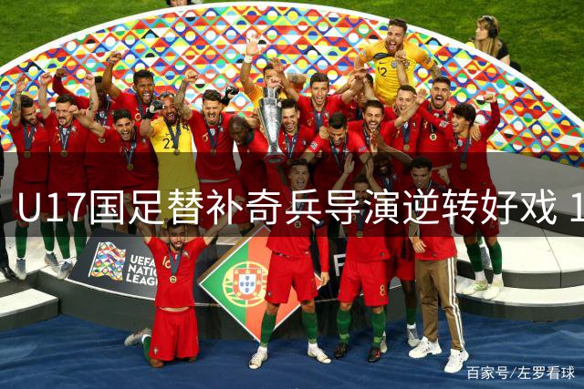 U17国足替补奇兵导演逆转好戏 1分钟连轰2球力克德甲豪门